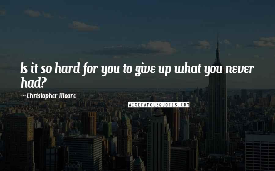 Christopher Moore Quotes: Is it so hard for you to give up what you never had?