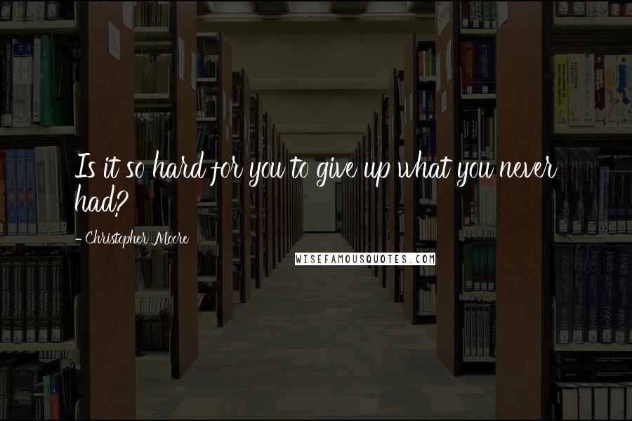 Christopher Moore Quotes: Is it so hard for you to give up what you never had?