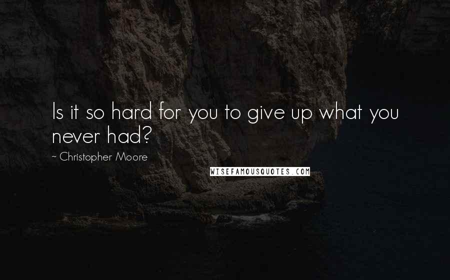 Christopher Moore Quotes: Is it so hard for you to give up what you never had?