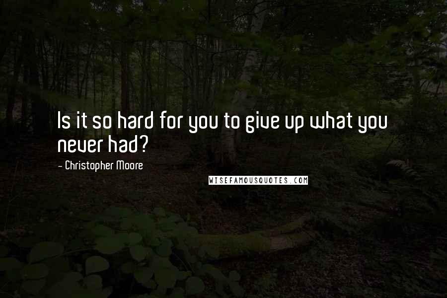 Christopher Moore Quotes: Is it so hard for you to give up what you never had?