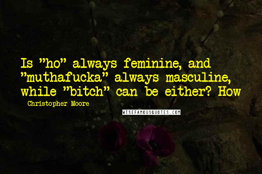 Christopher Moore Quotes: Is "ho" always feminine, and "muthafucka" always masculine, while "bitch" can be either? How