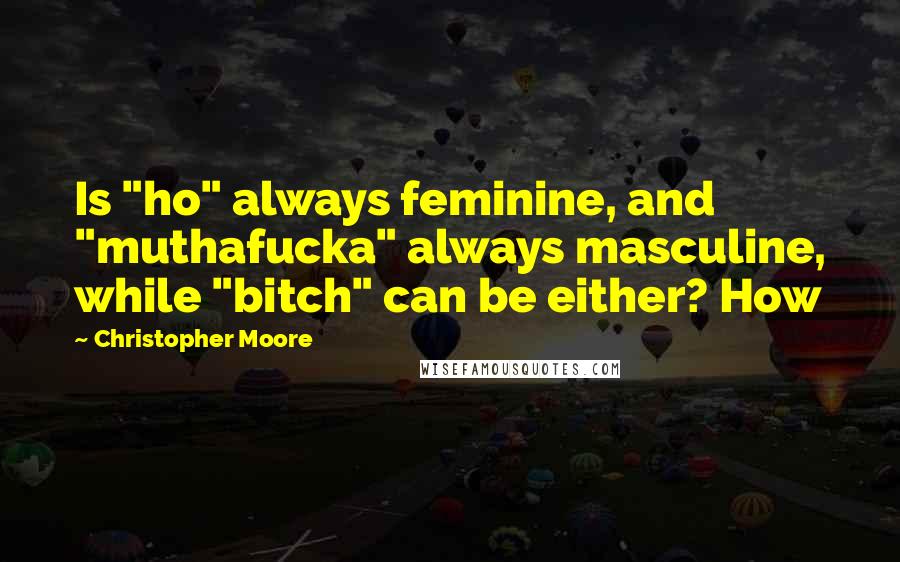 Christopher Moore Quotes: Is "ho" always feminine, and "muthafucka" always masculine, while "bitch" can be either? How