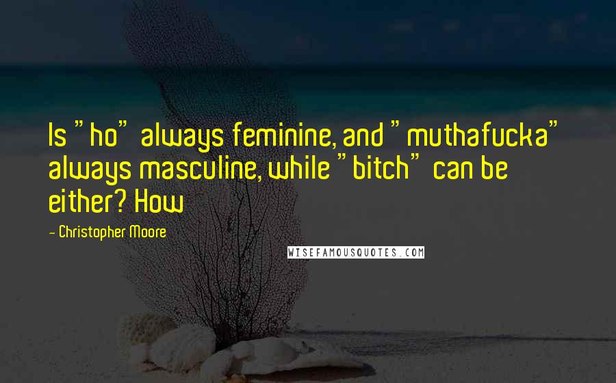 Christopher Moore Quotes: Is "ho" always feminine, and "muthafucka" always masculine, while "bitch" can be either? How