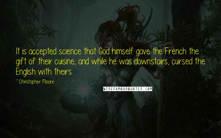 Christopher Moore Quotes: It is accepted science that God himself gave the French the gift of their cuisine, and while he was downstairs, cursed the English with theirs.