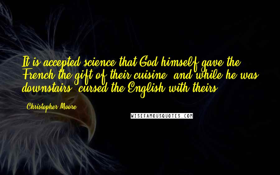 Christopher Moore Quotes: It is accepted science that God himself gave the French the gift of their cuisine, and while he was downstairs, cursed the English with theirs.