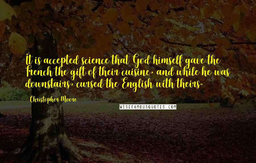 Christopher Moore Quotes: It is accepted science that God himself gave the French the gift of their cuisine, and while he was downstairs, cursed the English with theirs.