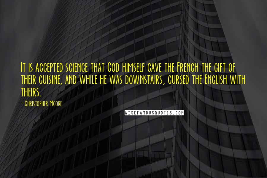 Christopher Moore Quotes: It is accepted science that God himself gave the French the gift of their cuisine, and while he was downstairs, cursed the English with theirs.