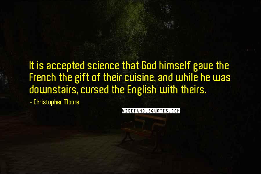 Christopher Moore Quotes: It is accepted science that God himself gave the French the gift of their cuisine, and while he was downstairs, cursed the English with theirs.