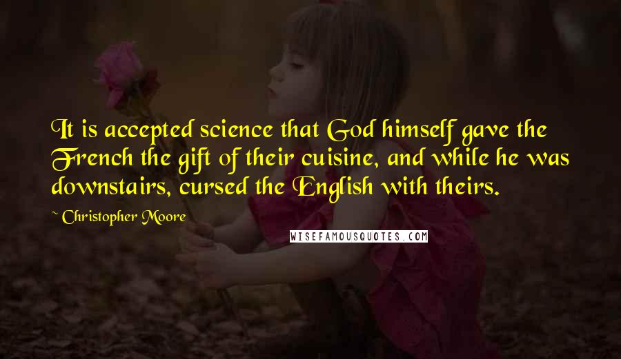 Christopher Moore Quotes: It is accepted science that God himself gave the French the gift of their cuisine, and while he was downstairs, cursed the English with theirs.