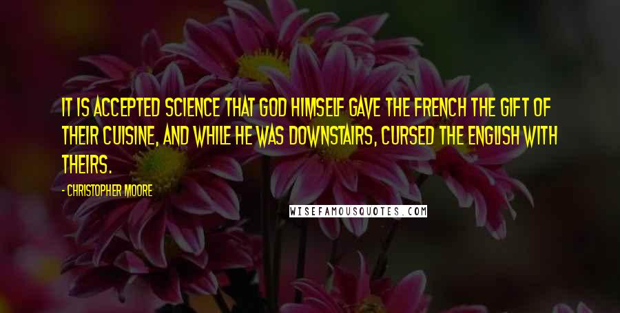 Christopher Moore Quotes: It is accepted science that God himself gave the French the gift of their cuisine, and while he was downstairs, cursed the English with theirs.