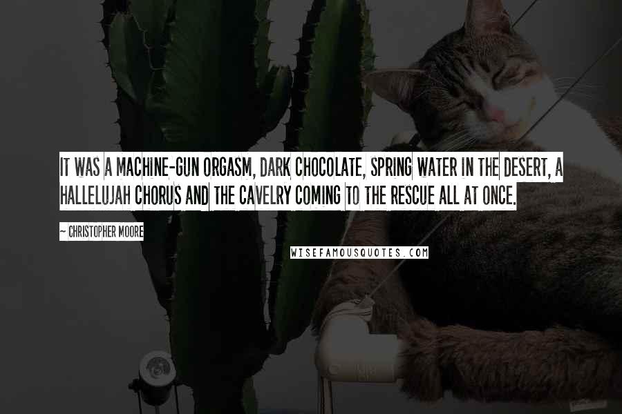 Christopher Moore Quotes: It was a machine-gun orgasm, dark chocolate, spring water in the desert, a hallelujah chorus and the cavelry coming to the rescue all at once.