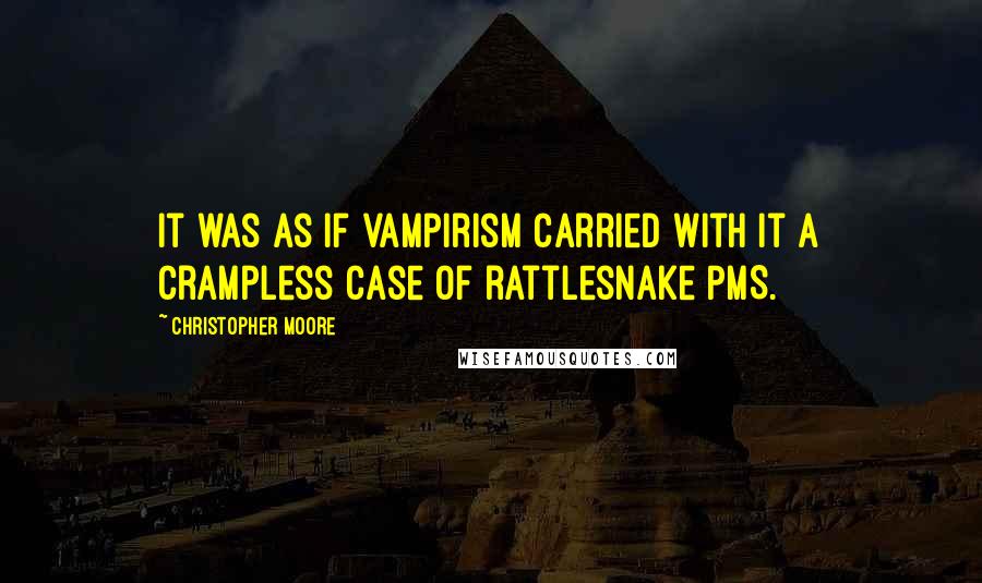 Christopher Moore Quotes: It was as if vampirism carried with it a crampless case of rattlesnake PMS.