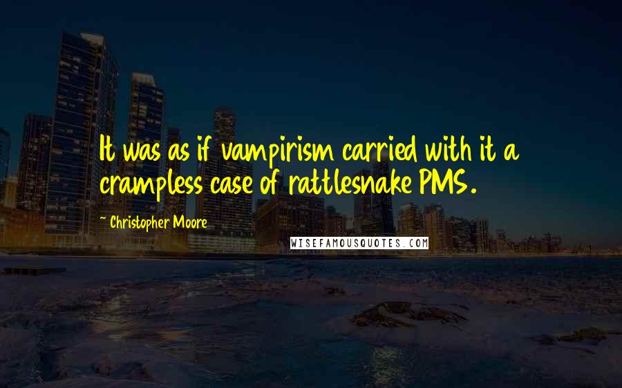 Christopher Moore Quotes: It was as if vampirism carried with it a crampless case of rattlesnake PMS.