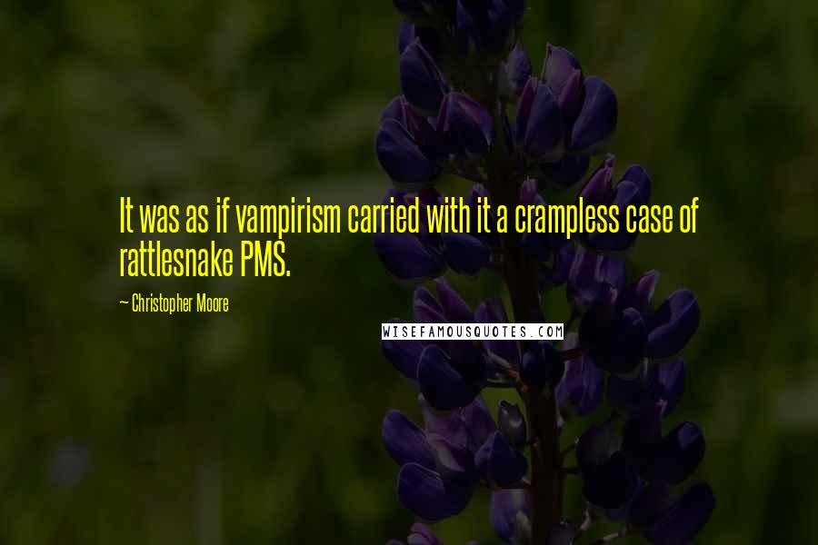 Christopher Moore Quotes: It was as if vampirism carried with it a crampless case of rattlesnake PMS.