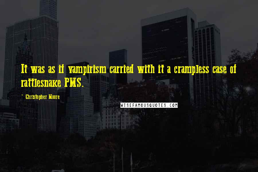 Christopher Moore Quotes: It was as if vampirism carried with it a crampless case of rattlesnake PMS.