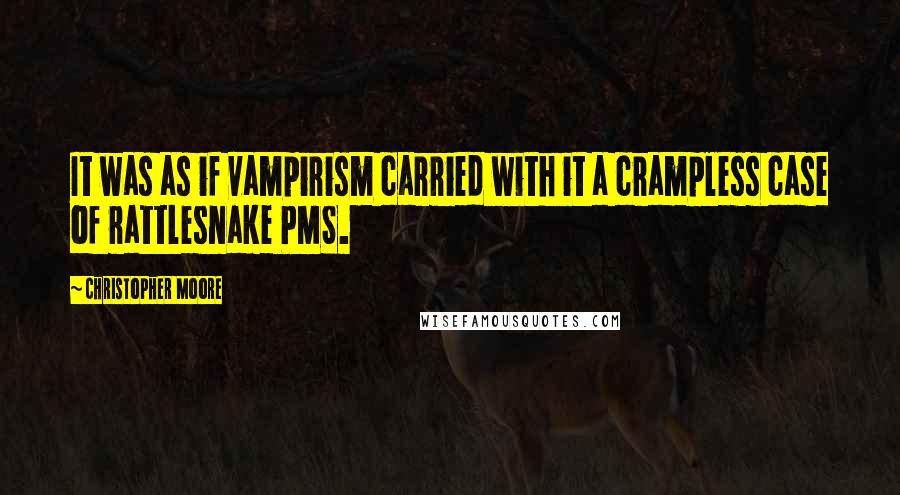 Christopher Moore Quotes: It was as if vampirism carried with it a crampless case of rattlesnake PMS.