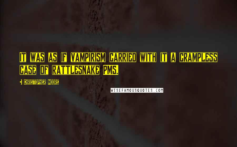 Christopher Moore Quotes: It was as if vampirism carried with it a crampless case of rattlesnake PMS.