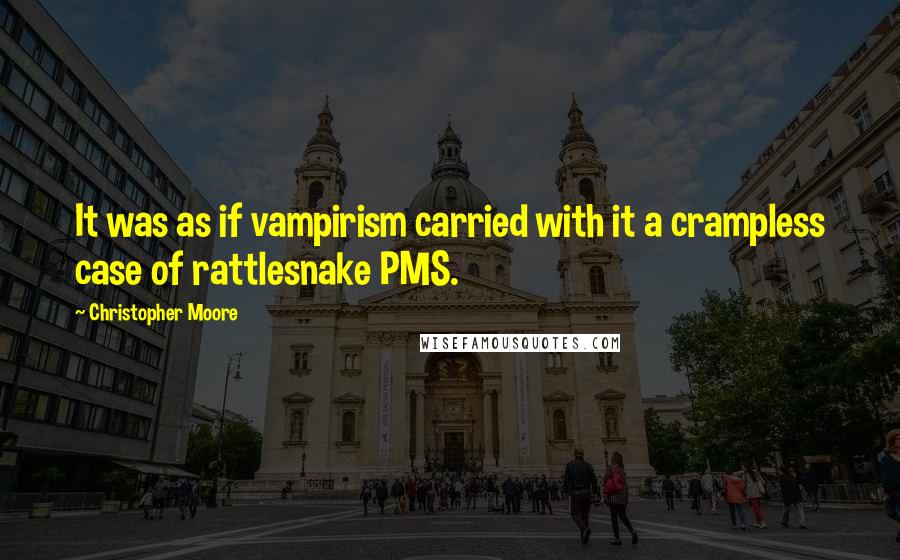 Christopher Moore Quotes: It was as if vampirism carried with it a crampless case of rattlesnake PMS.