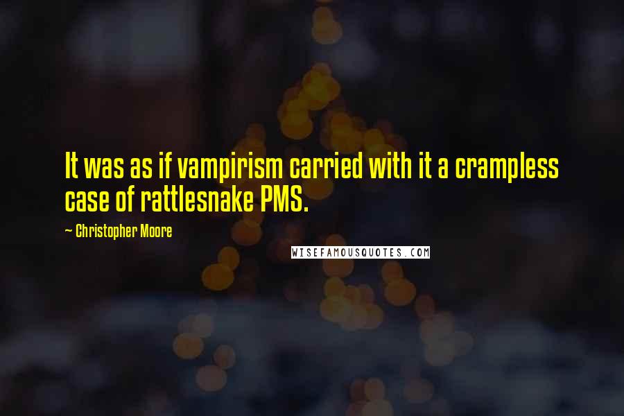 Christopher Moore Quotes: It was as if vampirism carried with it a crampless case of rattlesnake PMS.