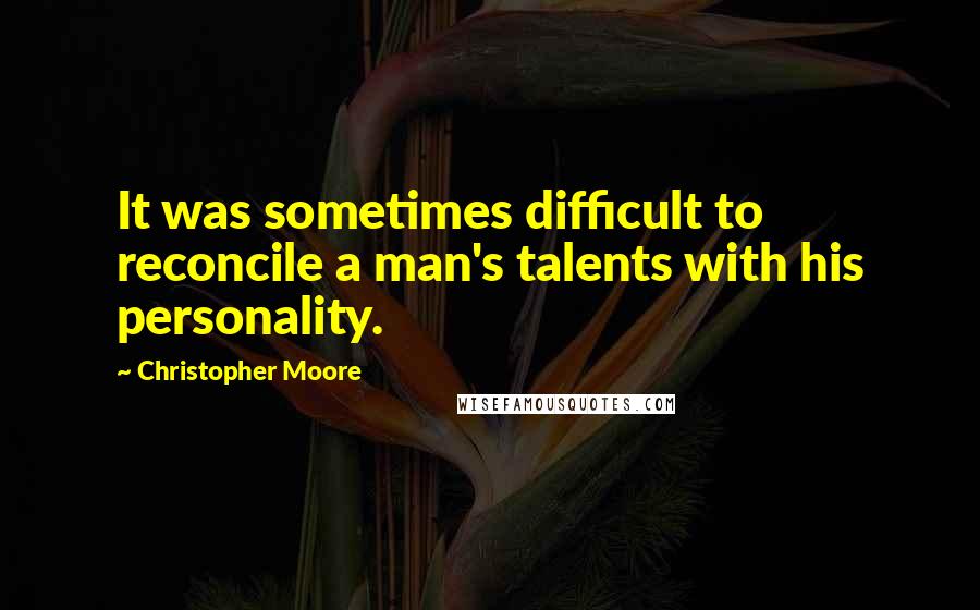 Christopher Moore Quotes: It was sometimes difficult to reconcile a man's talents with his personality.
