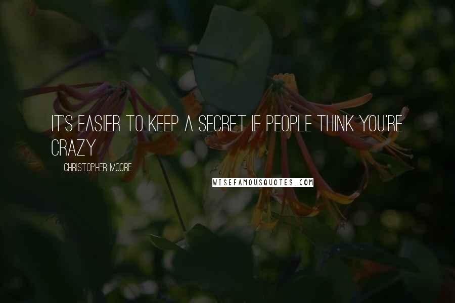 Christopher Moore Quotes: It's easier to keep a secret if people think you're crazy