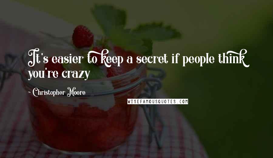 Christopher Moore Quotes: It's easier to keep a secret if people think you're crazy