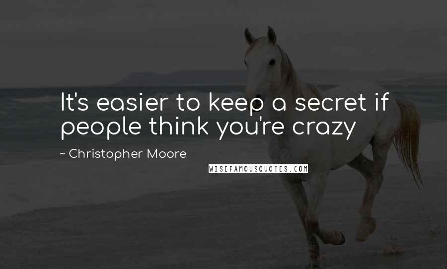Christopher Moore Quotes: It's easier to keep a secret if people think you're crazy