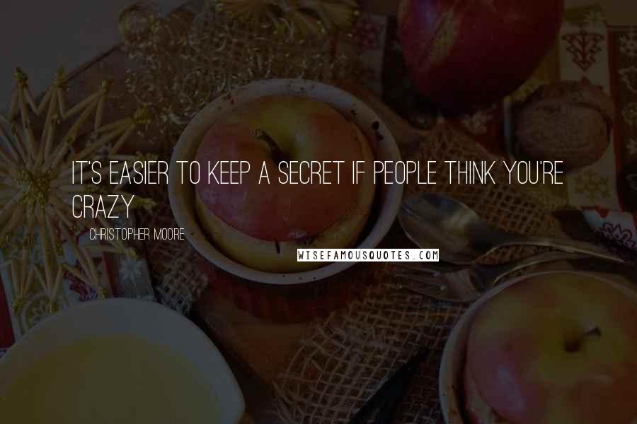 Christopher Moore Quotes: It's easier to keep a secret if people think you're crazy