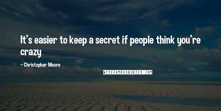 Christopher Moore Quotes: It's easier to keep a secret if people think you're crazy