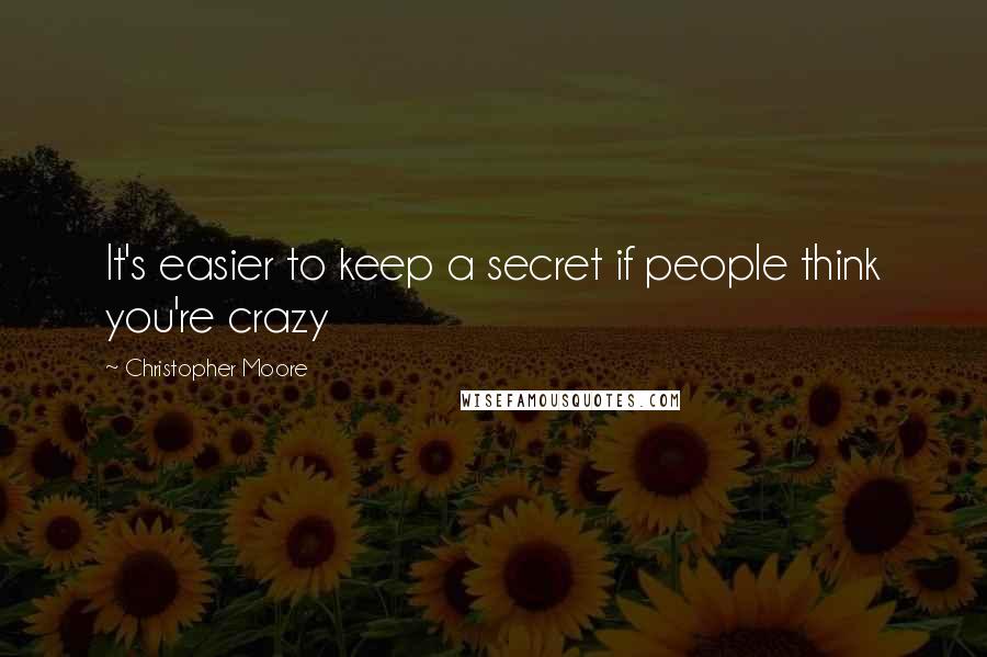 Christopher Moore Quotes: It's easier to keep a secret if people think you're crazy