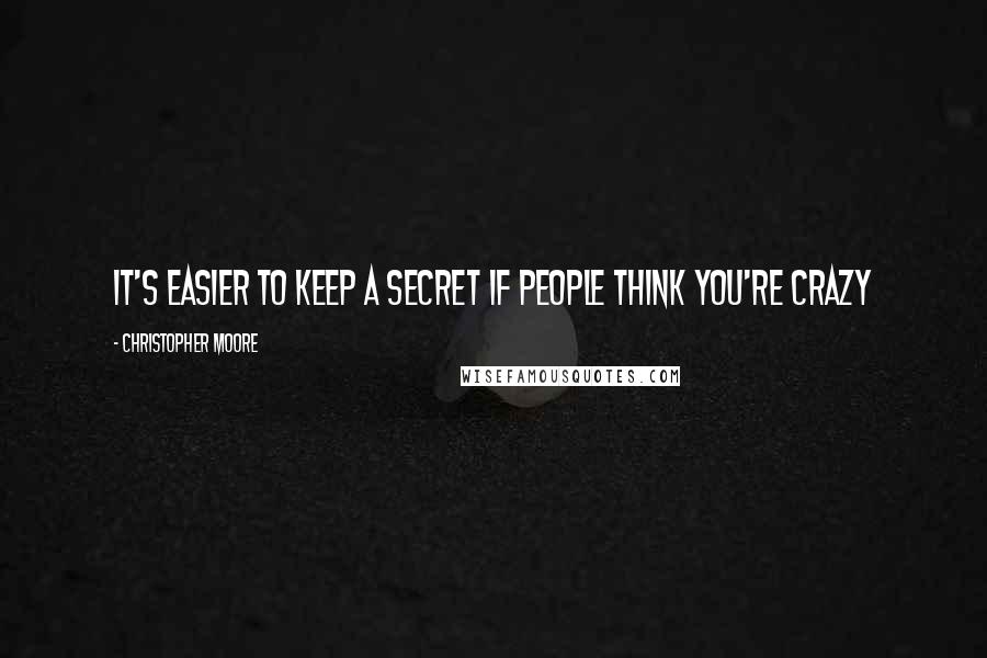 Christopher Moore Quotes: It's easier to keep a secret if people think you're crazy