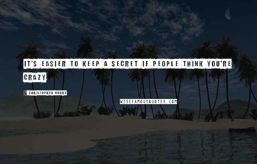 Christopher Moore Quotes: It's easier to keep a secret if people think you're crazy