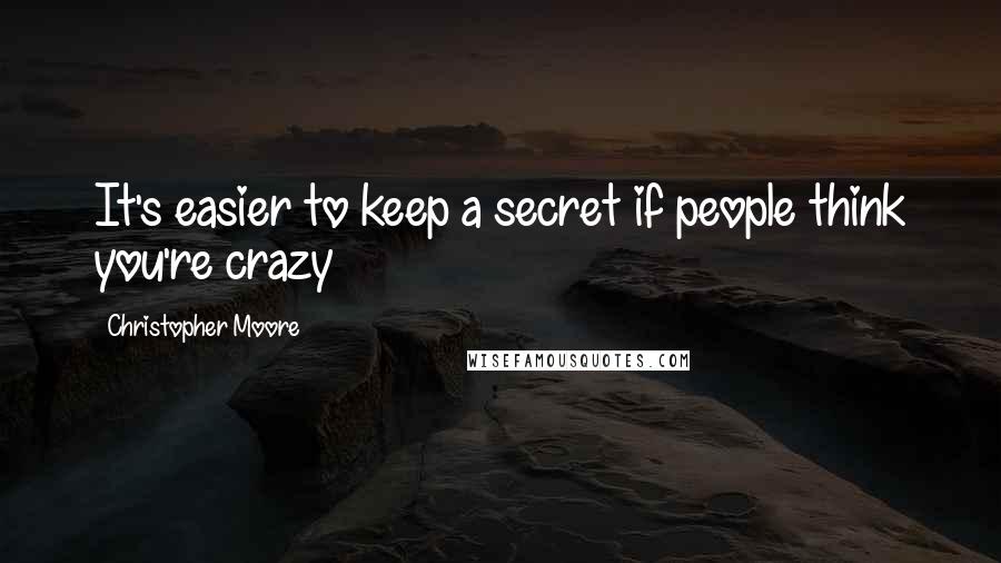 Christopher Moore Quotes: It's easier to keep a secret if people think you're crazy