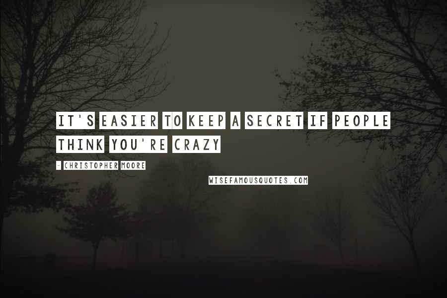 Christopher Moore Quotes: It's easier to keep a secret if people think you're crazy