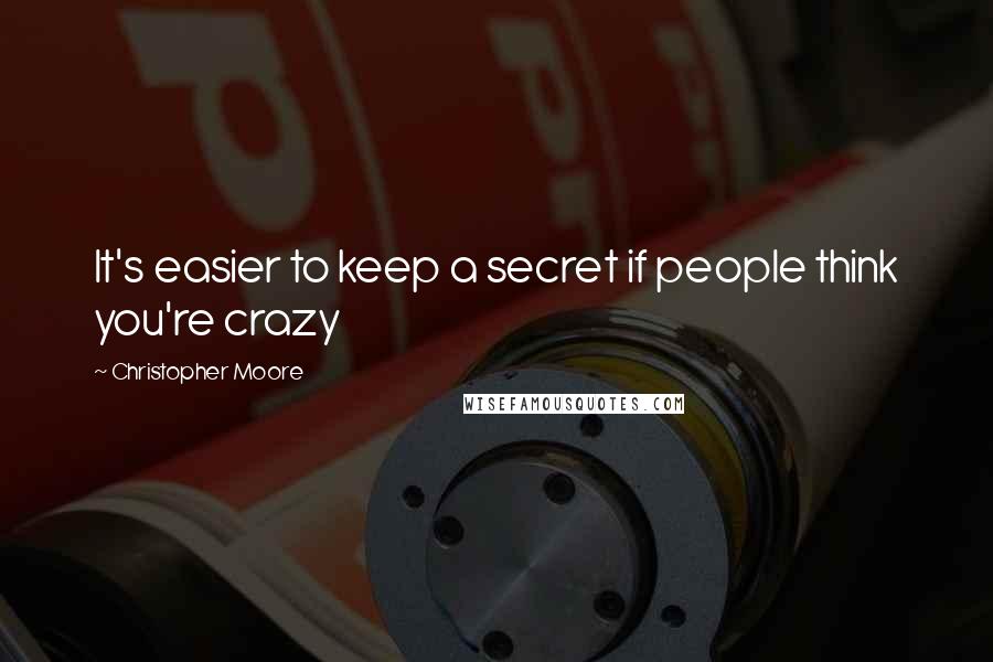 Christopher Moore Quotes: It's easier to keep a secret if people think you're crazy