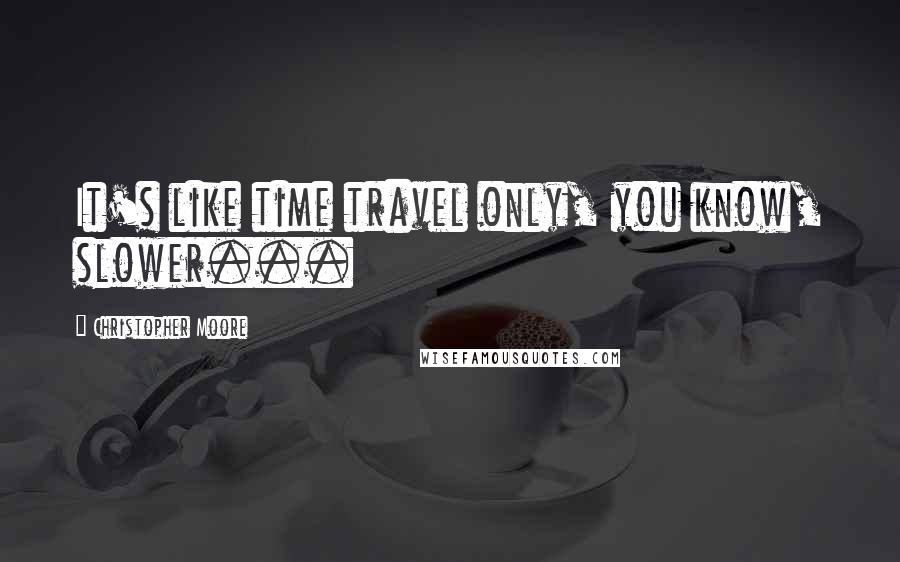 Christopher Moore Quotes: It's like time travel only, you know, slower...