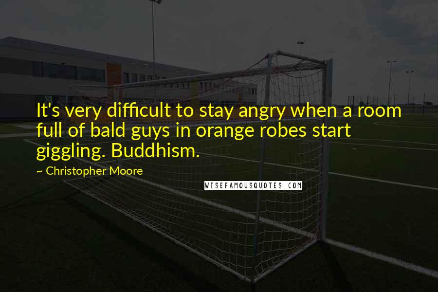 Christopher Moore Quotes: It's very difficult to stay angry when a room full of bald guys in orange robes start giggling. Buddhism.