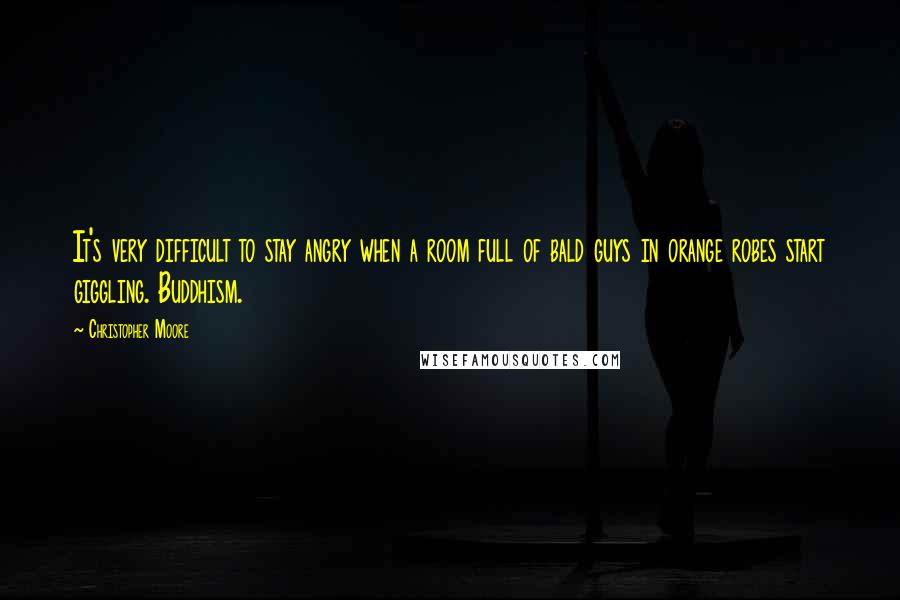 Christopher Moore Quotes: It's very difficult to stay angry when a room full of bald guys in orange robes start giggling. Buddhism.