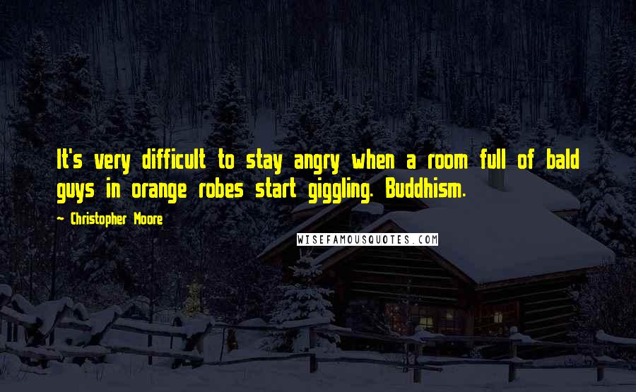 Christopher Moore Quotes: It's very difficult to stay angry when a room full of bald guys in orange robes start giggling. Buddhism.