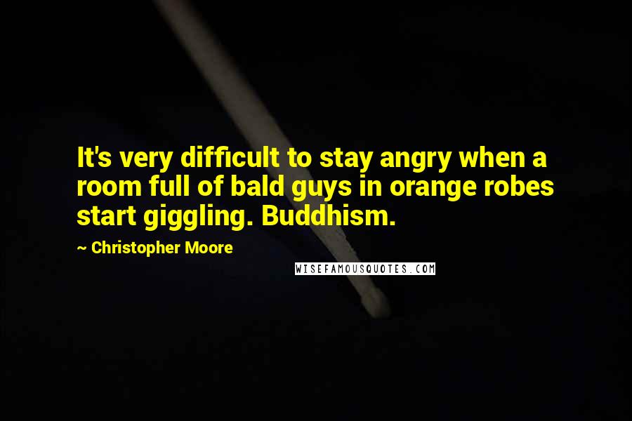 Christopher Moore Quotes: It's very difficult to stay angry when a room full of bald guys in orange robes start giggling. Buddhism.