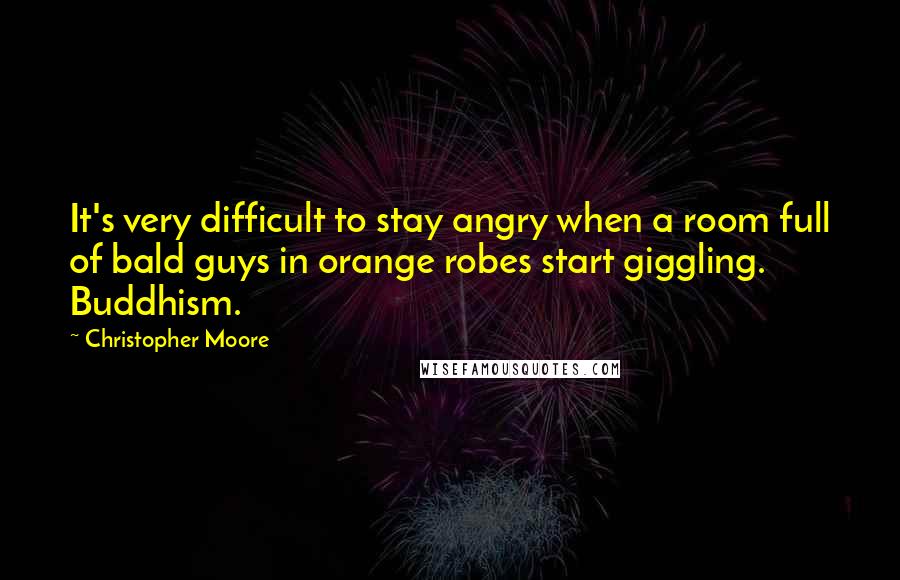 Christopher Moore Quotes: It's very difficult to stay angry when a room full of bald guys in orange robes start giggling. Buddhism.