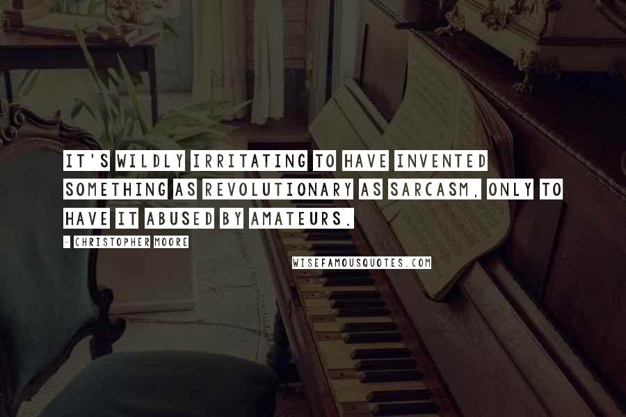 Christopher Moore Quotes: It's wildly irritating to have invented something as revolutionary as sarcasm, only to have it abused by amateurs.