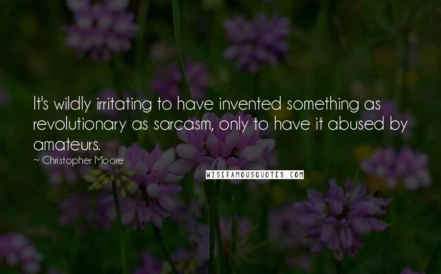 Christopher Moore Quotes: It's wildly irritating to have invented something as revolutionary as sarcasm, only to have it abused by amateurs.