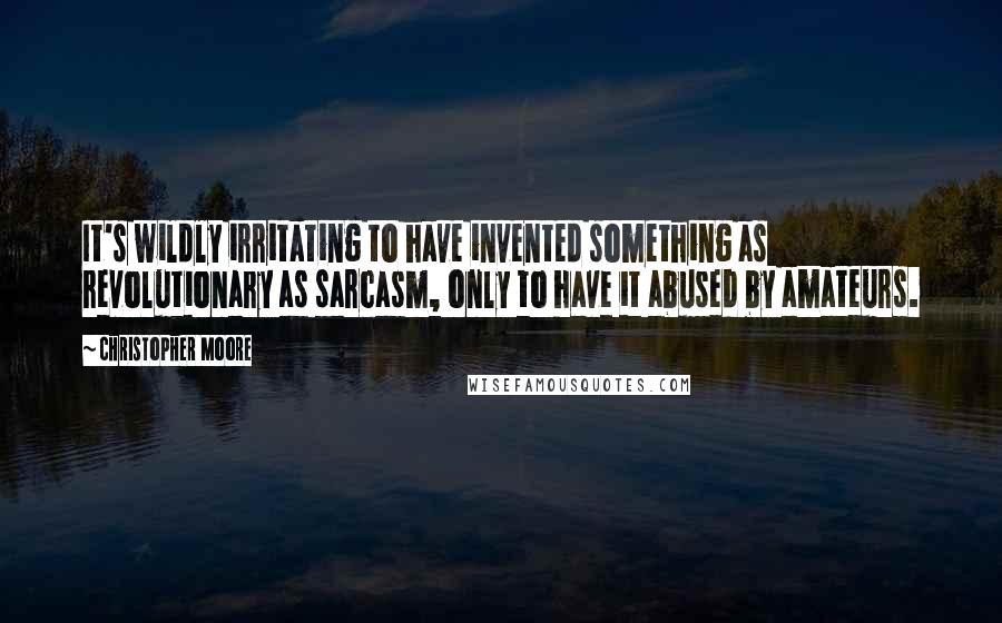 Christopher Moore Quotes: It's wildly irritating to have invented something as revolutionary as sarcasm, only to have it abused by amateurs.