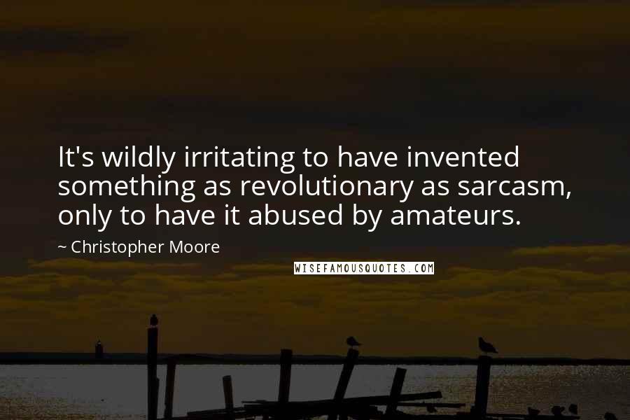 Christopher Moore Quotes: It's wildly irritating to have invented something as revolutionary as sarcasm, only to have it abused by amateurs.