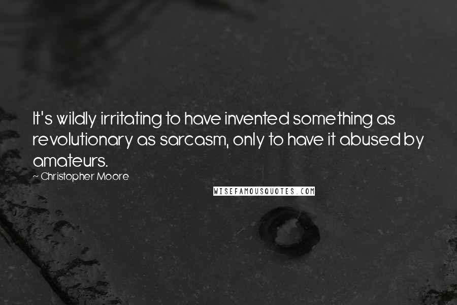 Christopher Moore Quotes: It's wildly irritating to have invented something as revolutionary as sarcasm, only to have it abused by amateurs.