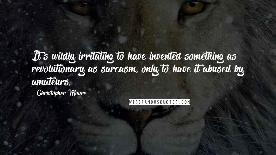 Christopher Moore Quotes: It's wildly irritating to have invented something as revolutionary as sarcasm, only to have it abused by amateurs.