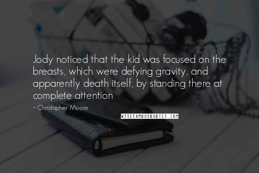 Christopher Moore Quotes: Jody noticed that the kid was focused on the breasts, which were defying gravity, and apparently death itself, by standing there at complete attention