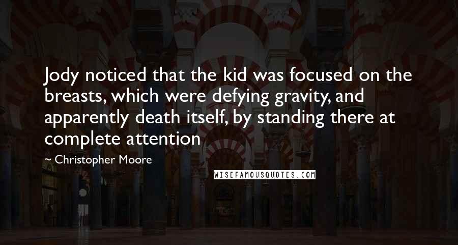 Christopher Moore Quotes: Jody noticed that the kid was focused on the breasts, which were defying gravity, and apparently death itself, by standing there at complete attention