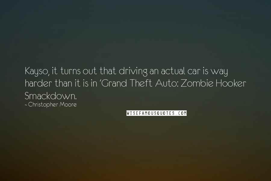 Christopher Moore Quotes: Kayso, it turns out that driving an actual car is way harder than it is in 'Grand Theft Auto: Zombie Hooker Smackdown.